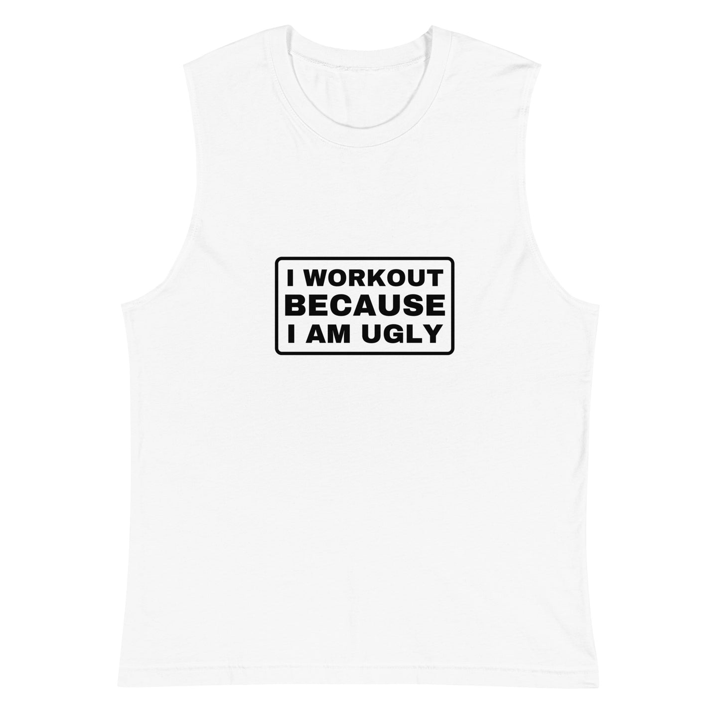 I WORKOUT BECAUSE I AM UGLY Muscle Tank-Top