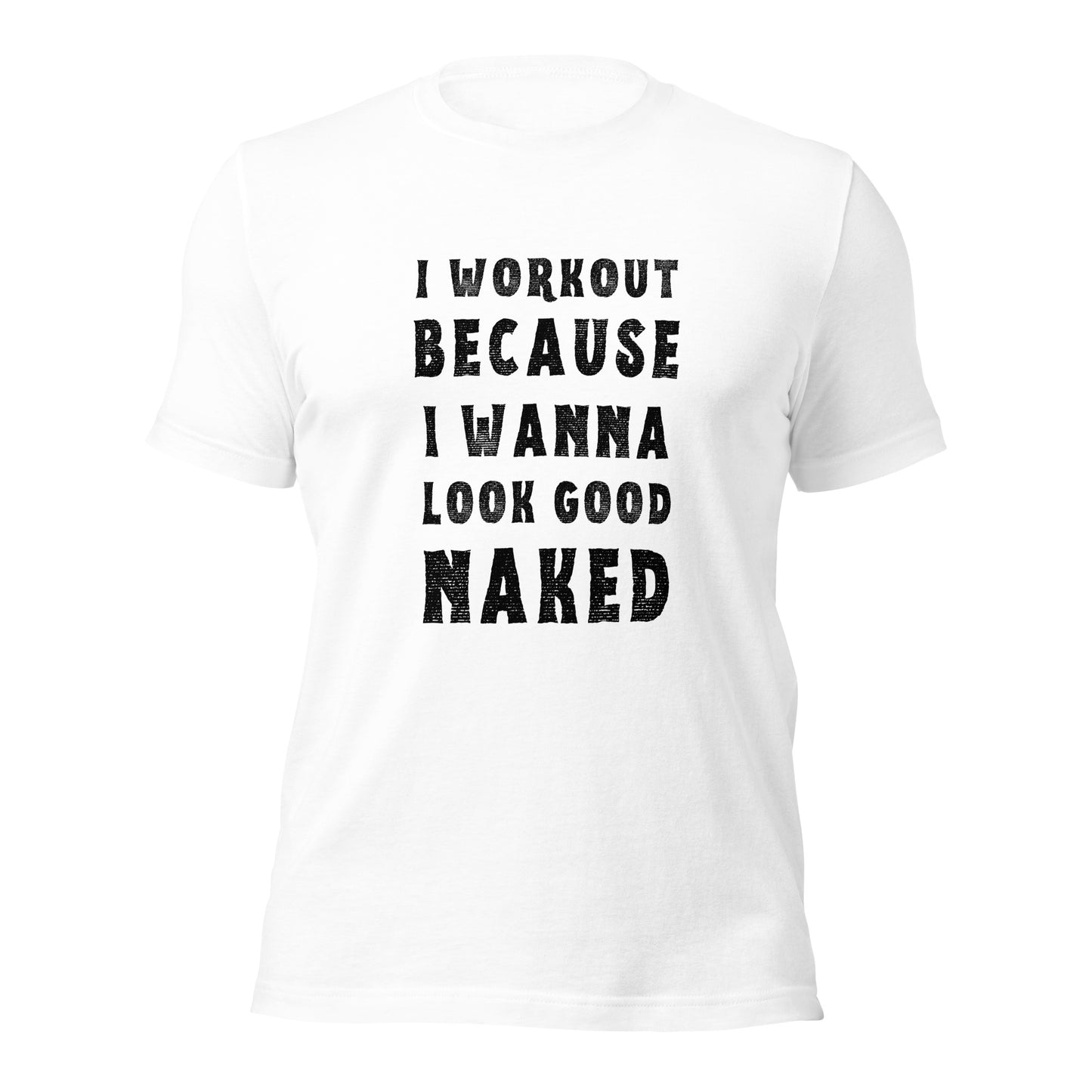 I WORKOUT BECAUSE I WANNA LOOK GOOD NAKED T-shirt