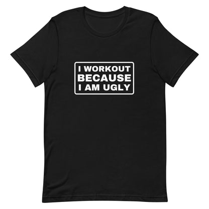I Workout Because I Am Ugly T-shirt