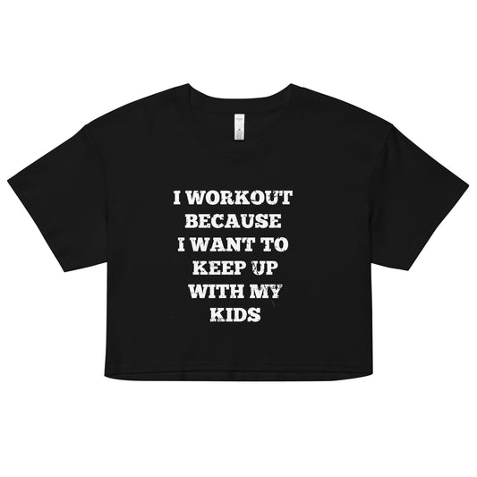 I WORKOUT BECAUSE I WANT TO KEEP UP WITH MY KIDS Women’s Crop Top